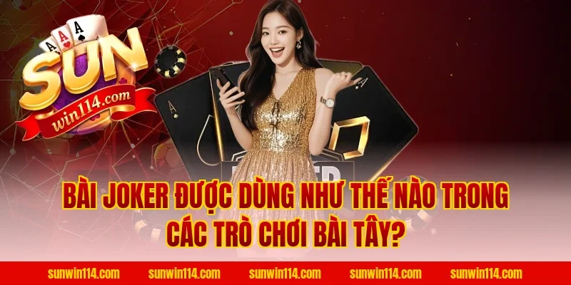 Bài Joker Được Dùng Như Thế Nào Trong Các Trò Chơi Bài Tây?
