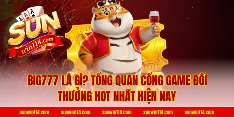 Big777 là gì? Tổng quan cổng game đổi thưởng hot nhất hiện nay