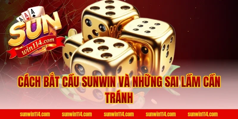 Cách Bắt Cầu Sunwin và những sai lầm cần tránh