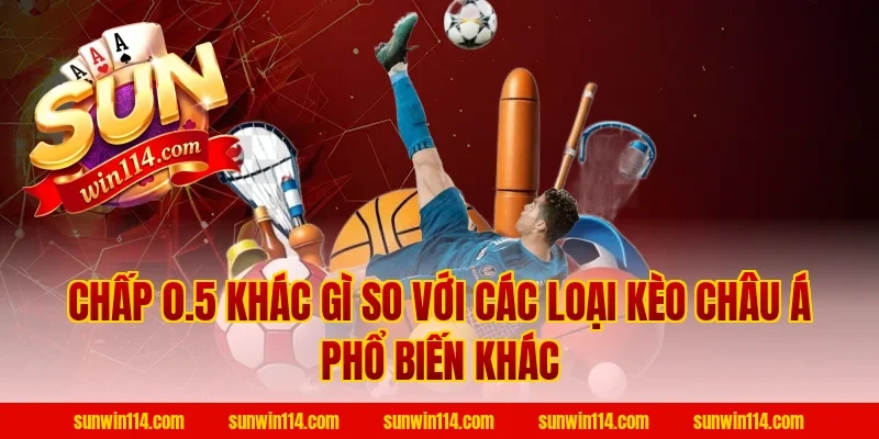 Chấp 0.5 Khác Gì So Với Các Loại Kèo Châu Á Phổ Biến Khác