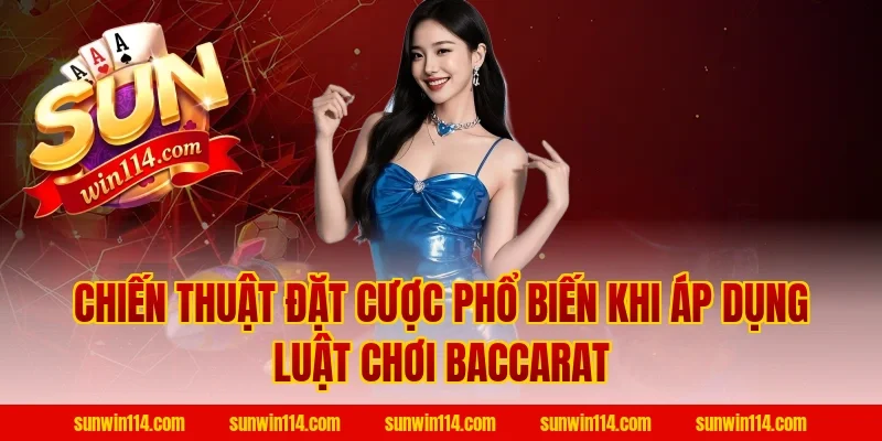 Chiến Thuật Đặt Cược Phổ Biến Khi Áp Dụng Luật Chơi Baccarat