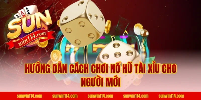 Hướng Dẫn Cách Chơi Nổ Hũ Tài Xỉu Cho Người Mới