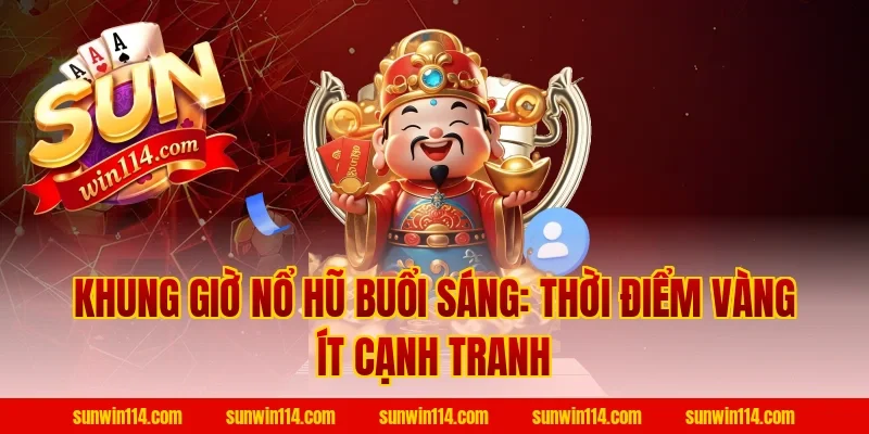 Khung Giờ Nổ Hũ buổi sáng: Thời điểm vàng ít cạnh tranh