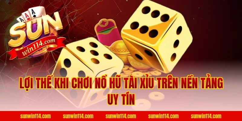 Lợi Thế Khi Chơi Nổ Hũ Tài Xỉu Trên Nền Tảng Uy Tín
