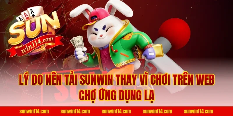 Lý do nên Tải Sunwin thay vì chơi trên web chợ ứng dụng lạ