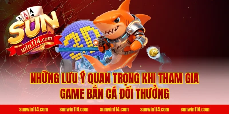 Những Lưu Ý Quan Trọng Khi Tham Gia Game Bắn Cá Đổi Thưởng