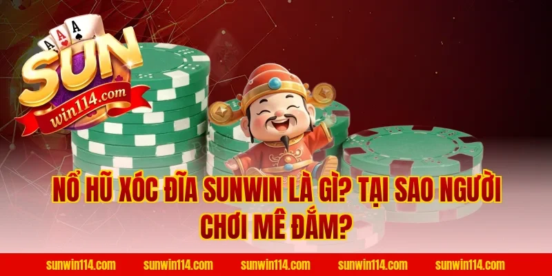Nổ Hũ Xóc Đĩa Sunwin Là Gì? Tại Sao Người Chơi Mê Đắm?