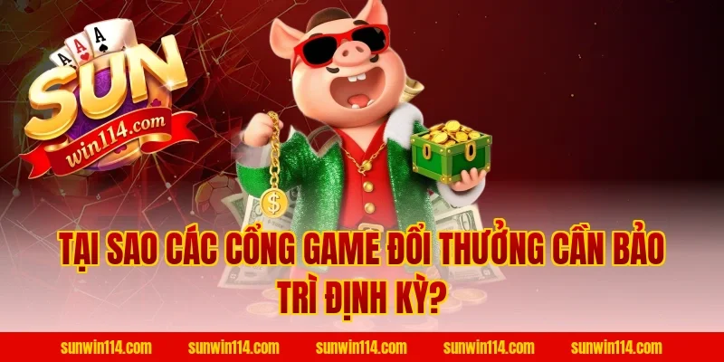 Tại Sao Các Cổng Game Đổi Thưởng Cần Bảo Trì Định Kỳ?