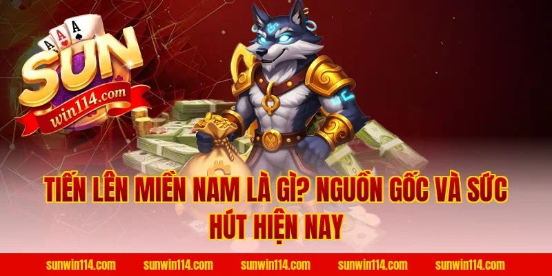 Tiến Lên Miền Nam là gì? Nguồn gốc và sức hút hiện nay