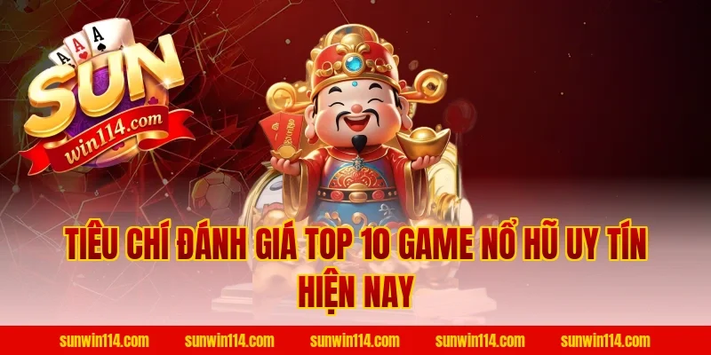 Tiêu chí đánh giá Top 10 Game Nổ Hũ Uy Tín hiện nay