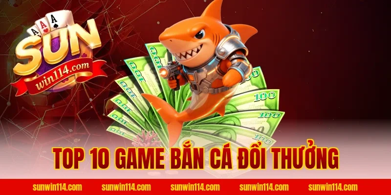 Top 10 Game Bắn Cá Đổi Thưởng