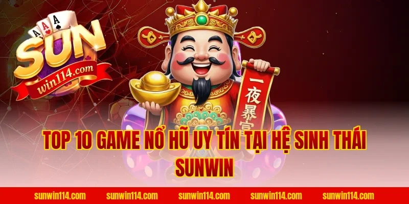 Top 10 Game Nổ Hũ Uy Tín tại hệ sinh thái Sunwin